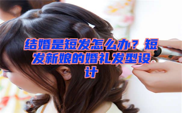 结婚是短发怎么办？短发新娘的婚礼发型设计