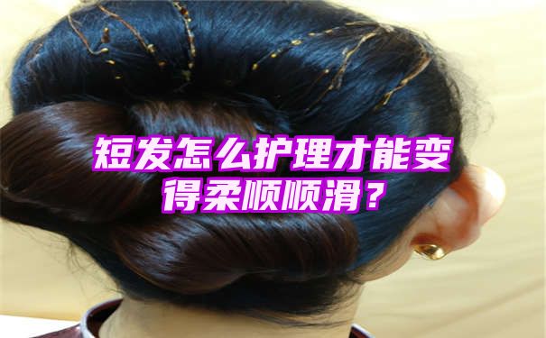 短发怎么护理才能变得柔顺顺滑？