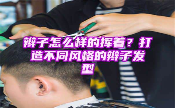 辫子怎么样的挥着？打造不同风格的辫子发型