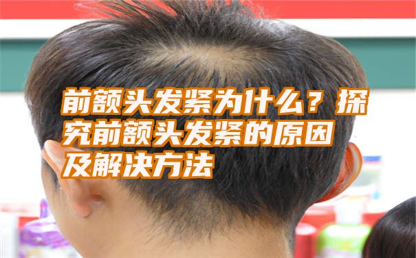 前额头发紧为什么？探究前额头发紧的原因及解决方法