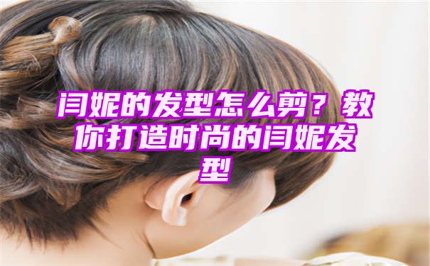 闫妮的发型怎么剪？教你打造时尚的闫妮发型