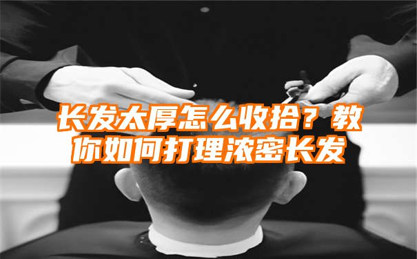 长发太厚怎么收拾？教你如何打理浓密长发