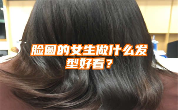 脸圆的女生做什么发型好看？