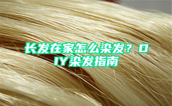 长发在家怎么染发？DIY染发指南