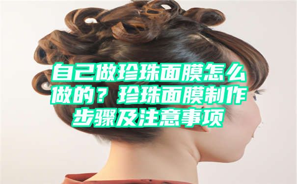 自己做珍珠面膜怎么做的？珍珠面膜制作步骤及注意事项