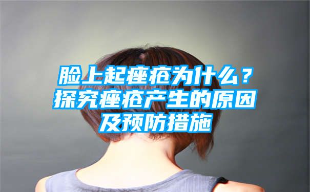 脸上起痤疮为什么？探究痤疮产生的原因及预防措施