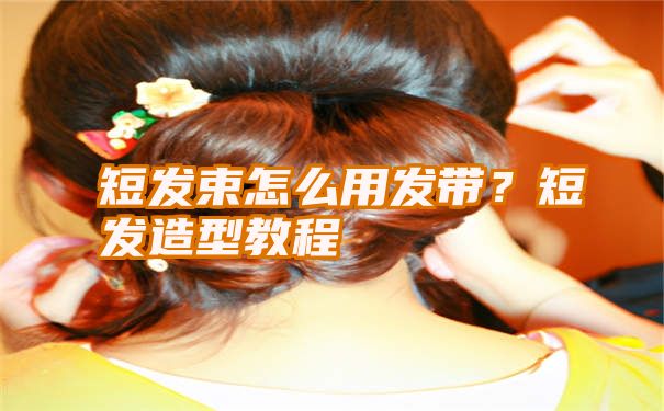 短发束怎么用发带？短发造型教程