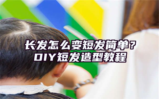 长发怎么变短发简单？DIY短发造型教程