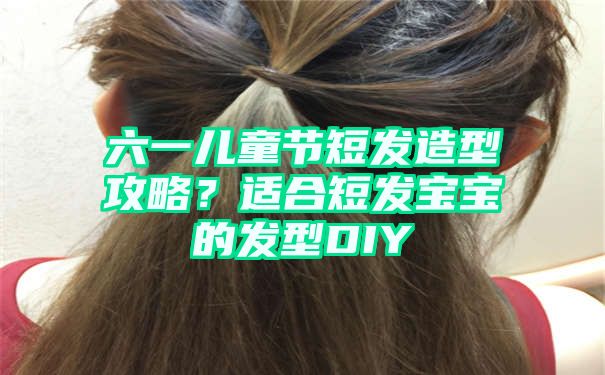 六一儿童节短发造型攻略？适合短发宝宝的发型DIY