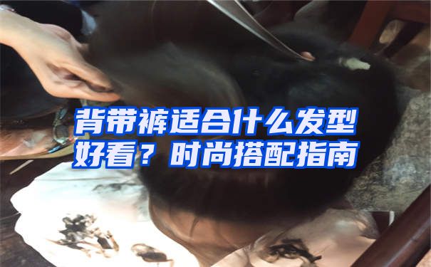 背带裤适合什么发型好看？时尚搭配指南