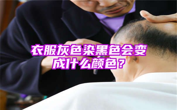 衣服灰色染黑色会变成什么颜色？