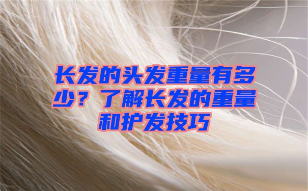 长发的头发重量有多少？了解长发的重量和护发技巧