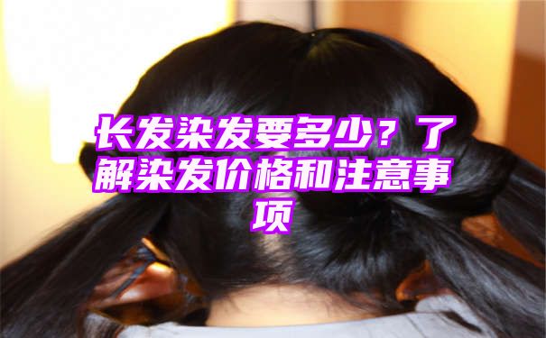 长发染发要多少？了解染发价格和注意事项