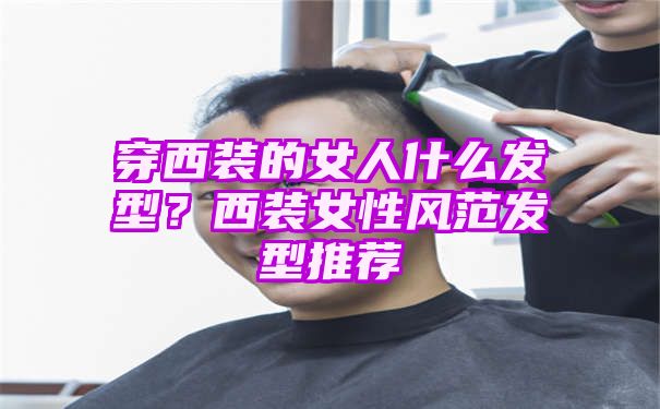 穿西装的女人什么发型？西装女性风范发型推荐