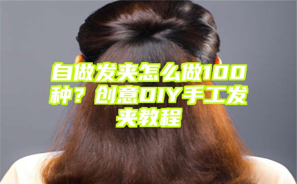 自做发夹怎么做100种？创意DIY手工发夹教程