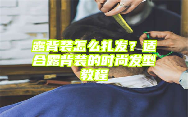 露背装怎么扎发？适合露背装的时尚发型教程