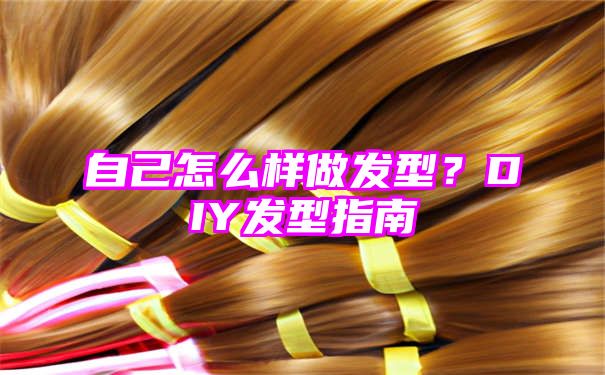 自己怎么样做发型？DIY发型指南