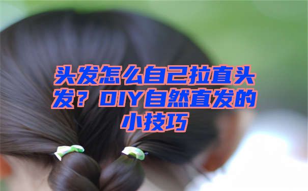 头发怎么自己拉直头发？DIY自然直发的小技巧