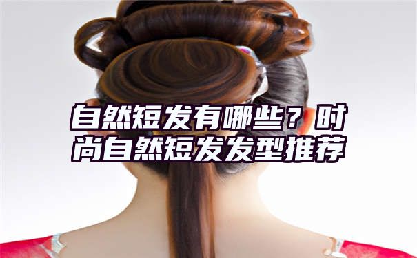 自然短发有哪些？时尚自然短发发型推荐