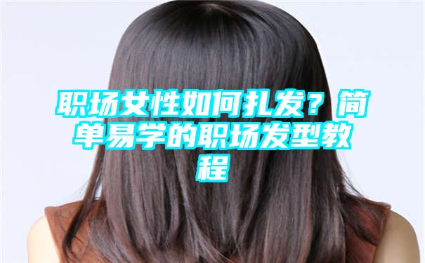 职场女性如何扎发？简单易学的职场发型教程