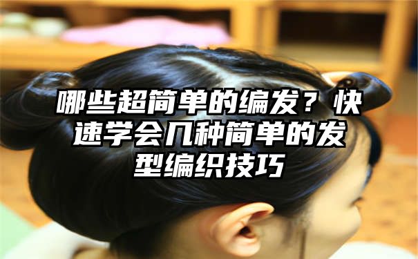 哪些超简单的编发？快速学会几种简单的发型编织技巧