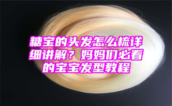 糖宝的头发怎么梳详细讲解？妈妈们必看的宝宝发型教程