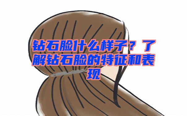 钻石脸什么样子？了解钻石脸的特征和表现