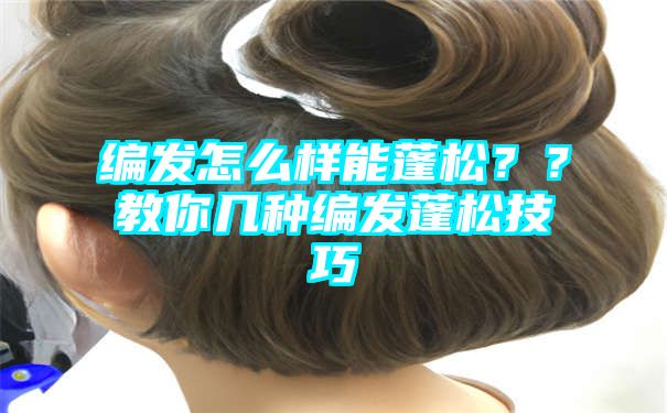 编发怎么样能蓬松？？教你几种编发蓬松技巧