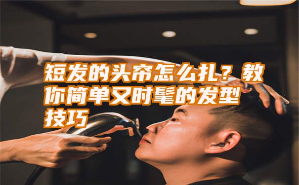 短发的头帘怎么扎？教你简单又时髦的发型技巧