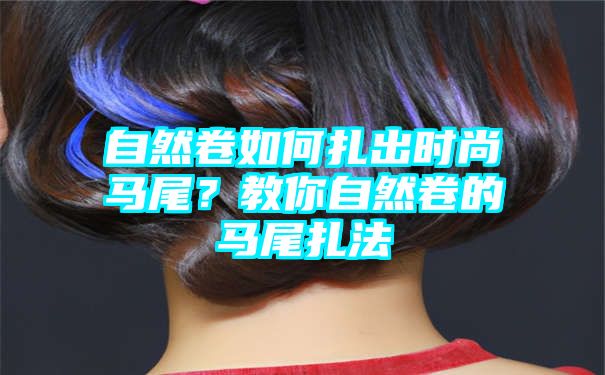 自然卷如何扎出时尚马尾？教你自然卷的马尾扎法