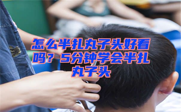 怎么半扎丸子头好看吗？5分钟学会半扎丸子头