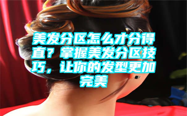 美发分区怎么才分得直？掌握美发分区技巧，让你的发型更加完美