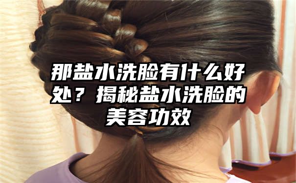 那盐水洗脸有什么好处？揭秘盐水洗脸的美容功效