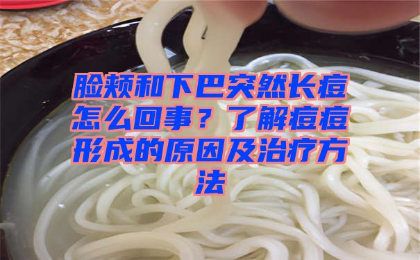 脸颊和下巴突然长痘怎么回事？了解痘痘形成的原因及治疗方法