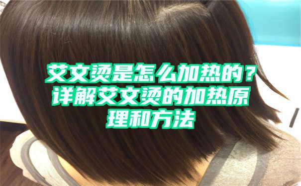 艾文烫是怎么加热的？详解艾文烫的加热原理和方法