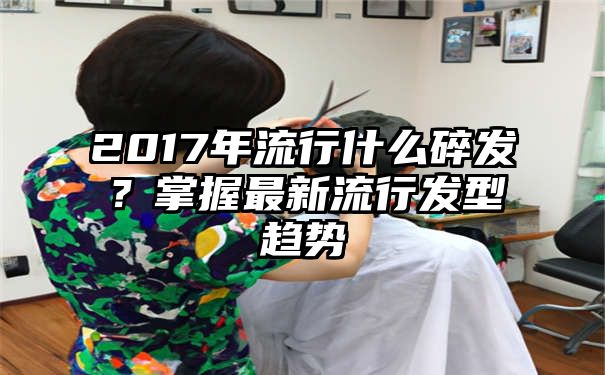 2017年流行什么碎发？掌握最新流行发型趋势