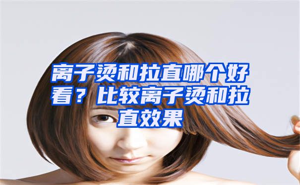 离子烫和拉直哪个好看？比较离子烫和拉直效果