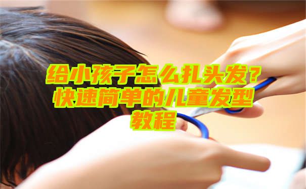 给小孩子怎么扎头发？快速简单的儿童发型教程