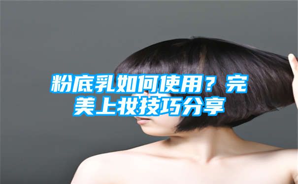 粉底乳如何使用？完美上妆技巧分享