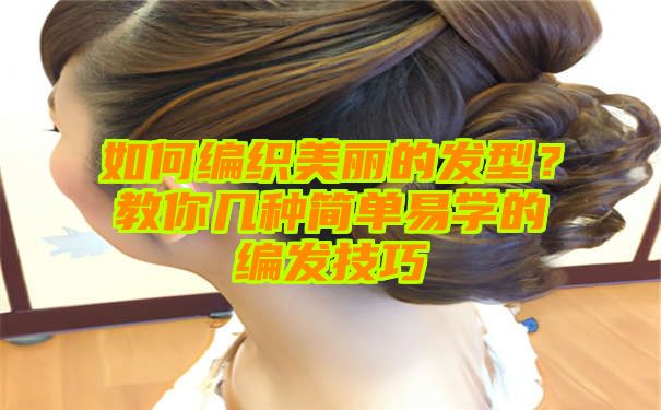 如何编织美丽的发型？教你几种简单易学的编发技巧