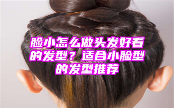 脸小怎么做头发好看的发型？适合小脸型的发型推荐