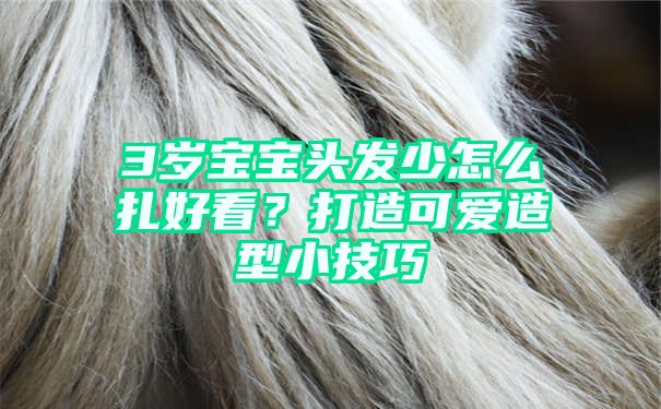 3岁宝宝头发少怎么扎好看？打造可爱造型小技巧