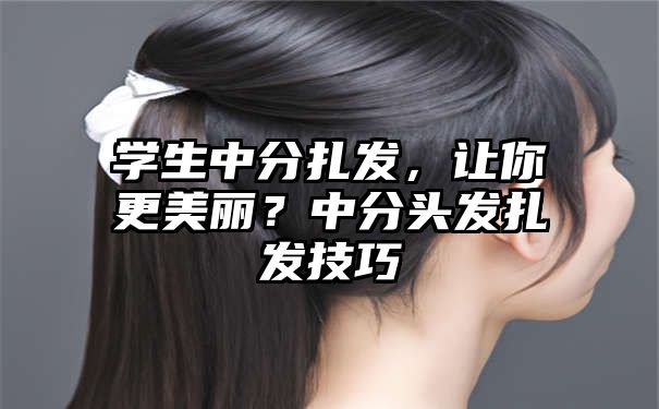 学生中分扎发，让你更美丽？中分头发扎发技巧