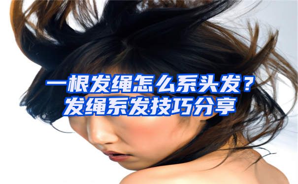 一根发绳怎么系头发？发绳系发技巧分享