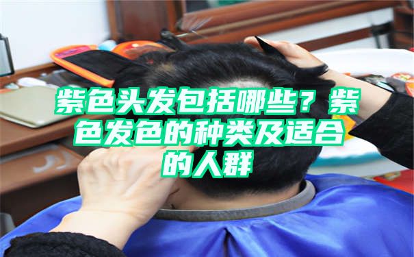 紫色头发包括哪些？紫色发色的种类及适合的人群