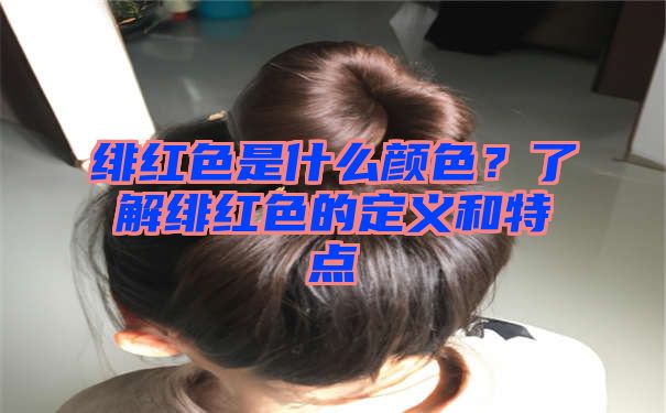 绯红色是什么颜色？了解绯红色的定义和特点