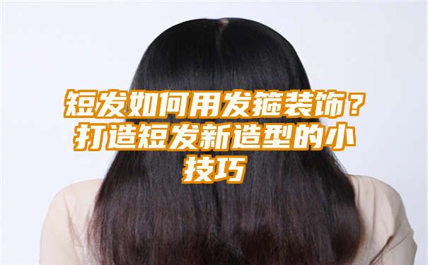 短发如何用发箍装饰？打造短发新造型的小技巧