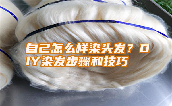 自己怎么样染头发？DIY染发步骤和技巧