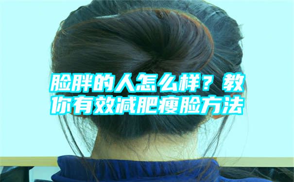 脸胖的人怎么样？教你有效减肥瘦脸方法