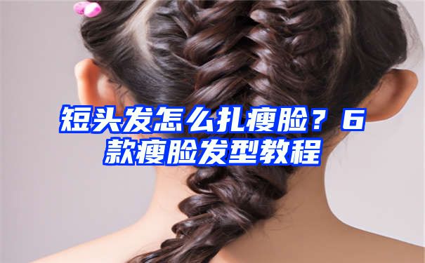 短头发怎么扎瘦脸？6款瘦脸发型教程